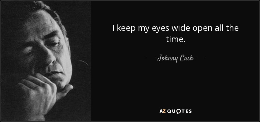 I keep my eyes wide open all the time. - Johnny Cash