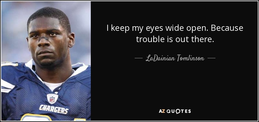 I keep my eyes wide open. Because trouble is out there. - LaDainian Tomlinson
