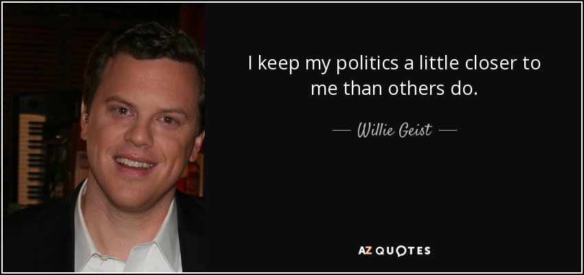 I keep my politics a little closer to me than others do. - Willie Geist