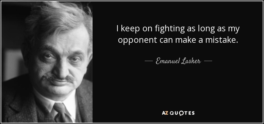 I keep on fighting as long as my opponent can make a mistake. - Emanuel Lasker