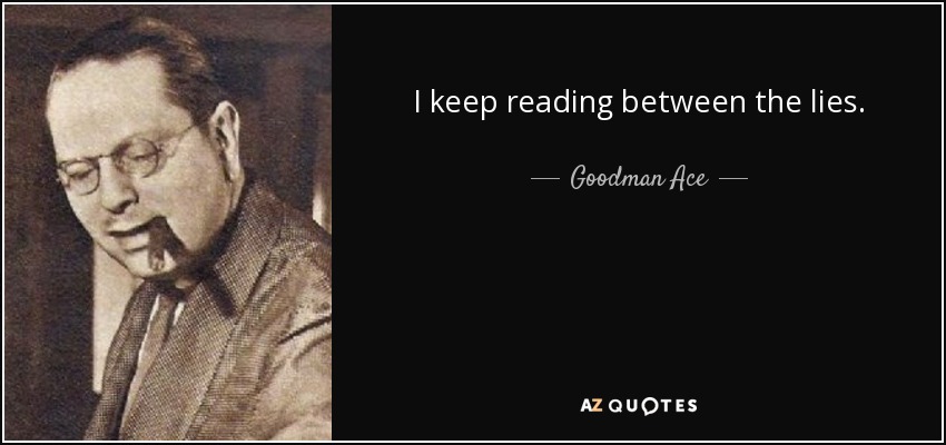 I keep reading between the lies. - Goodman Ace