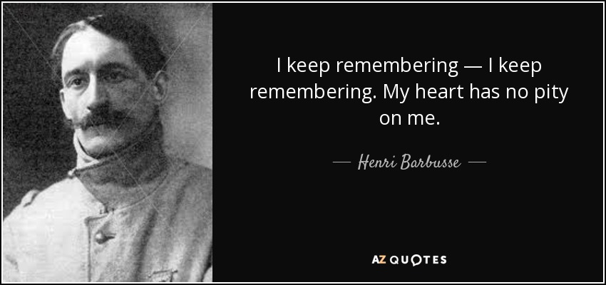 I keep remembering — I keep remembering. My heart has no pity on me. - Henri Barbusse