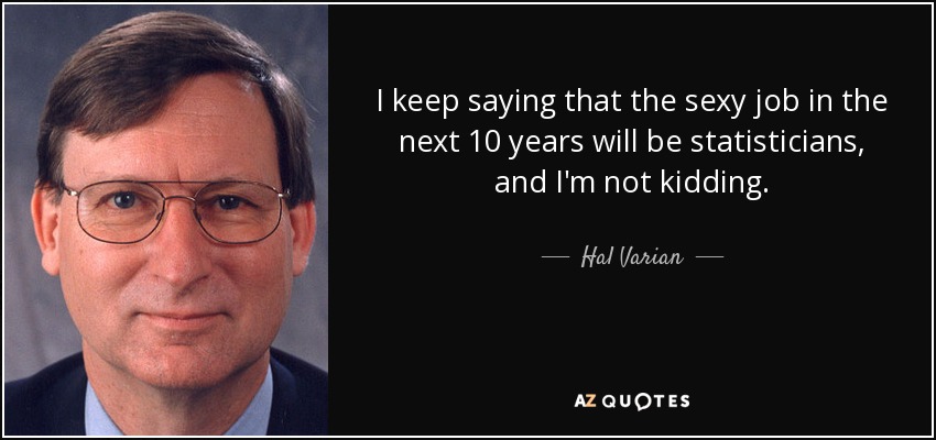 I keep saying that the sexy job in the next 10 years will be statisticians, and I'm not kidding. - Hal Varian