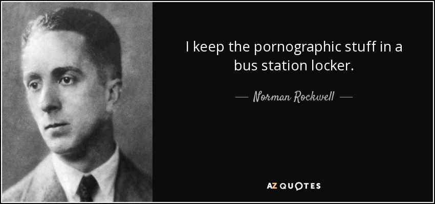 I keep the pornographic stuff in a bus station locker. - Norman Rockwell