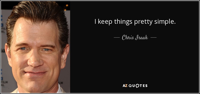 I keep things pretty simple. - Chris Isaak