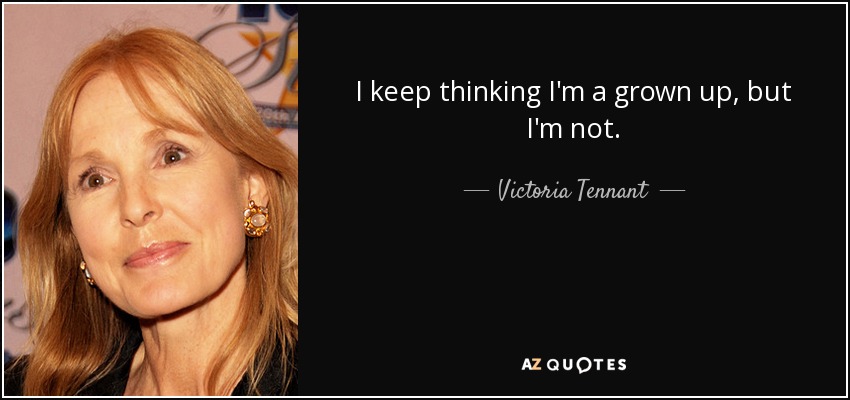 I keep thinking I'm a grown up, but I'm not. - Victoria Tennant