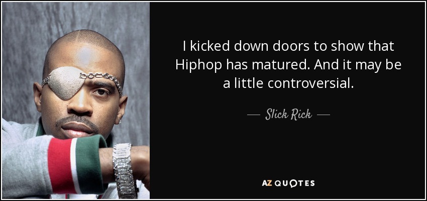 I kicked down doors to show that Hiphop has matured. And it may be a little controversial. - Slick Rick