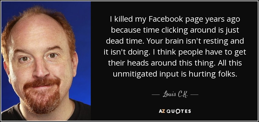 Louis C. K. quote: I killed my Facebook page years ago because time clicking...