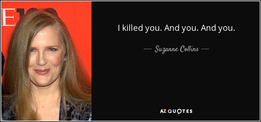 I killed you. And you. And you. - Suzanne Collins