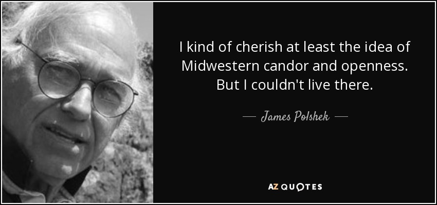 I kind of cherish at least the idea of Midwestern candor and openness. But I couldn't live there. - James Polshek