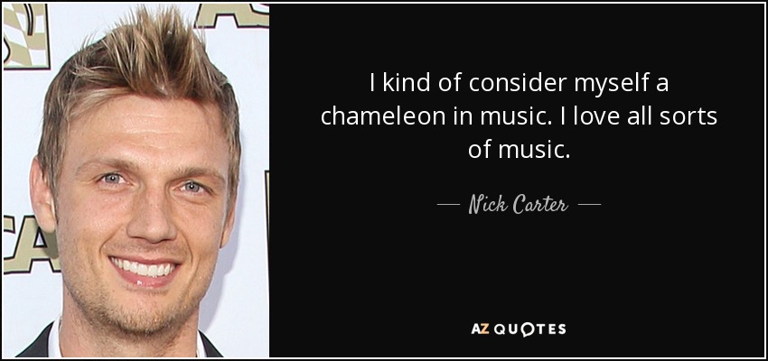 I kind of consider myself a chameleon in music. I love all sorts of music. - Nick Carter