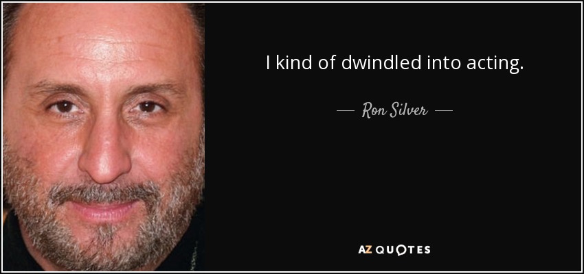 I kind of dwindled into acting. - Ron Silver