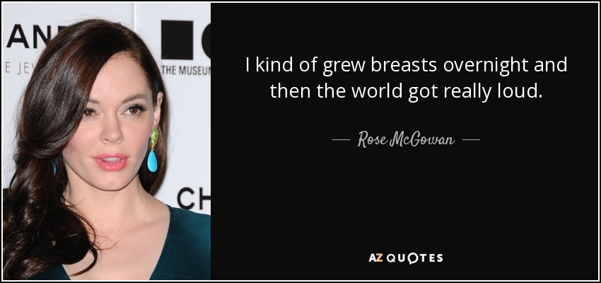 I kind of grew breasts overnight and then the world got really loud. - Rose McGowan