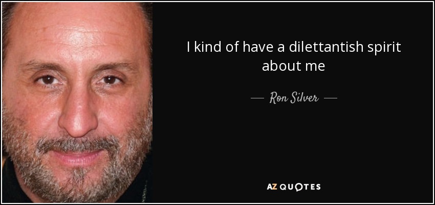 I kind of have a dilettantish spirit about me - Ron Silver