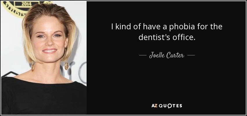 I kind of have a phobia for the dentist's office. - Joelle Carter