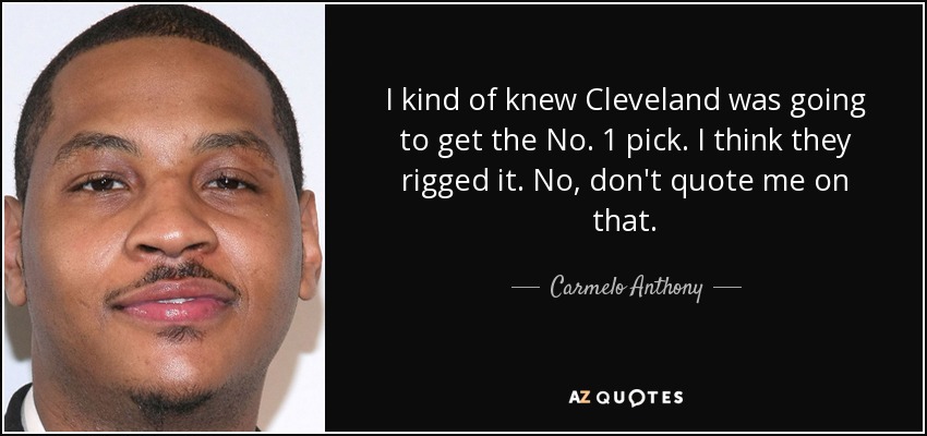 I kind of knew Cleveland was going to get the No. 1 pick. I think they rigged it. No, don't quote me on that. - Carmelo Anthony