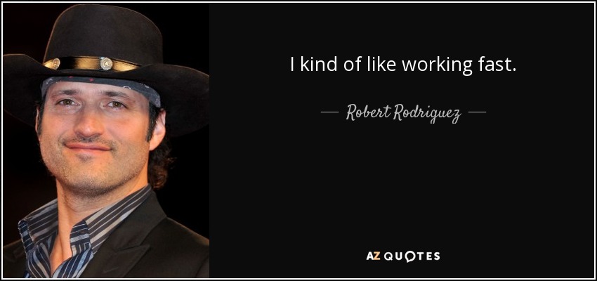 I kind of like working fast. - Robert Rodriguez
