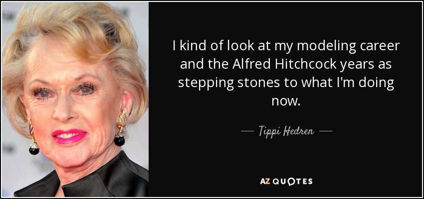 I kind of look at my modeling career and the Alfred Hitchcock years as stepping stones to what I'm doing now. - Tippi Hedren