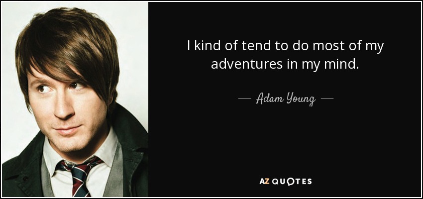 I kind of tend to do most of my adventures in my mind. - Adam Young