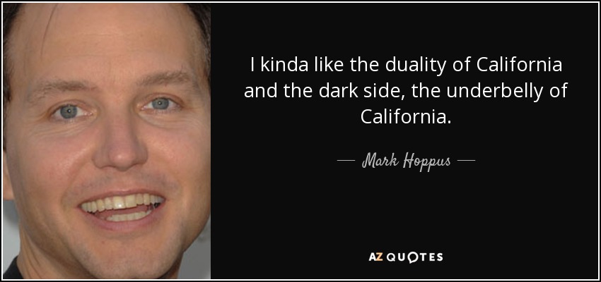 I kinda like the duality of California and the dark side, the underbelly of California. - Mark Hoppus