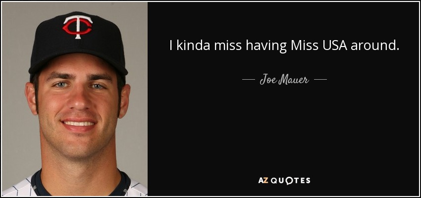 I kinda miss having Miss USA around. - Joe Mauer