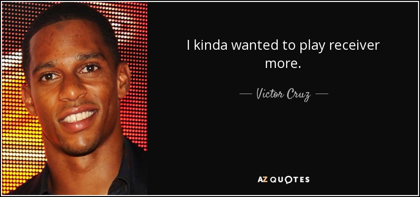 I kinda wanted to play receiver more. - Victor Cruz