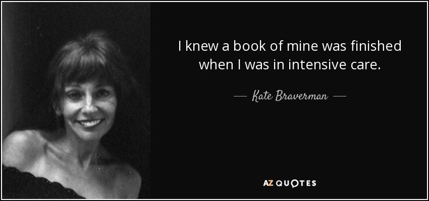 I knew a book of mine was finished when I was in intensive care. - Kate Braverman
