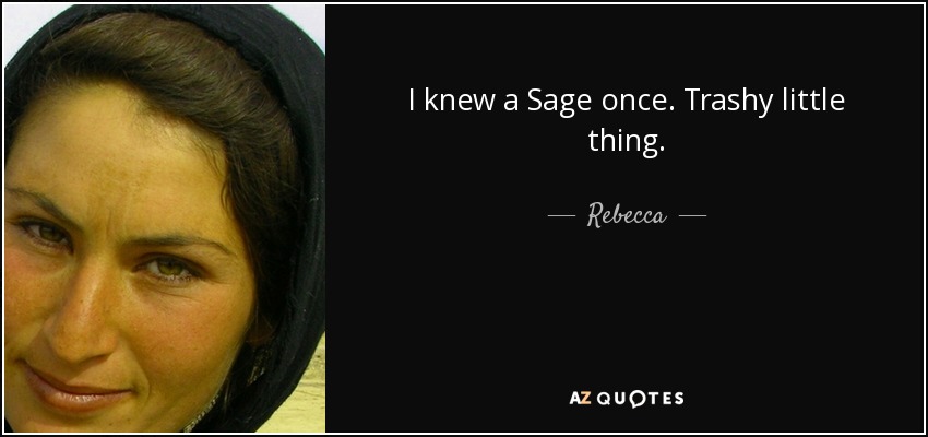 I knew a Sage once. Trashy little thing. - Rebecca