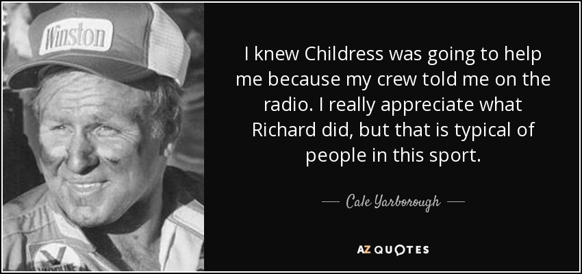 I knew Childress was going to help me because my crew told me on the radio. I really appreciate what Richard did, but that is typical of people in this sport. - Cale Yarborough