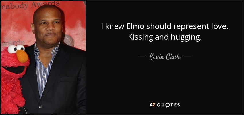 I knew Elmo should represent love. Kissing and hugging. - Kevin Clash
