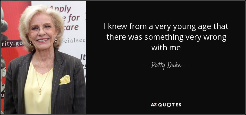 I knew from a very young age that there was something very wrong with me - Patty Duke