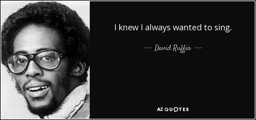I knew I always wanted to sing. - David Ruffin