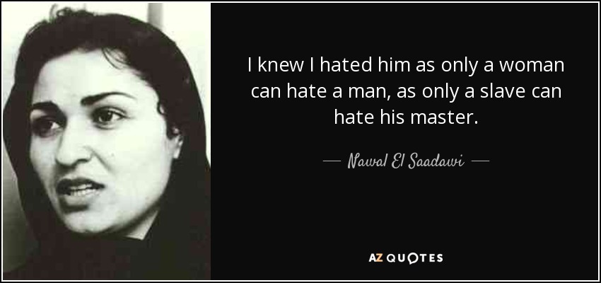 I knew I hated him as only a woman can hate a man, as only a slave can hate his master. - Nawal El Saadawi