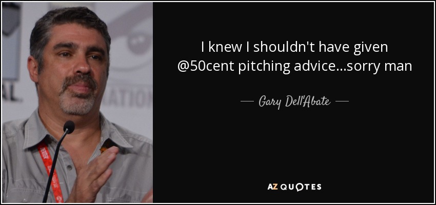I knew I shouldn't have given @50cent pitching advice...sorry man - Gary Dell'Abate