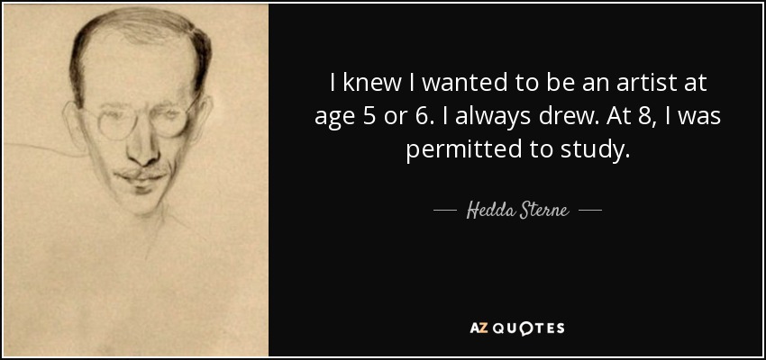 I knew I wanted to be an artist at age 5 or 6. I always drew. At 8, I was permitted to study. - Hedda Sterne