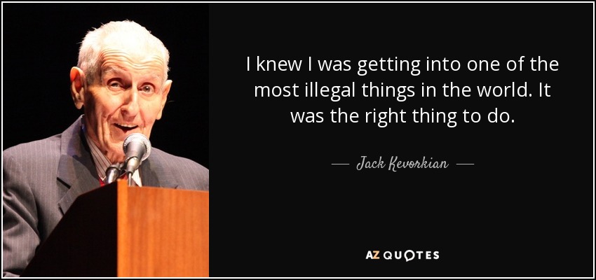 I knew I was getting into one of the most illegal things in the world. It was the right thing to do. - Jack Kevorkian