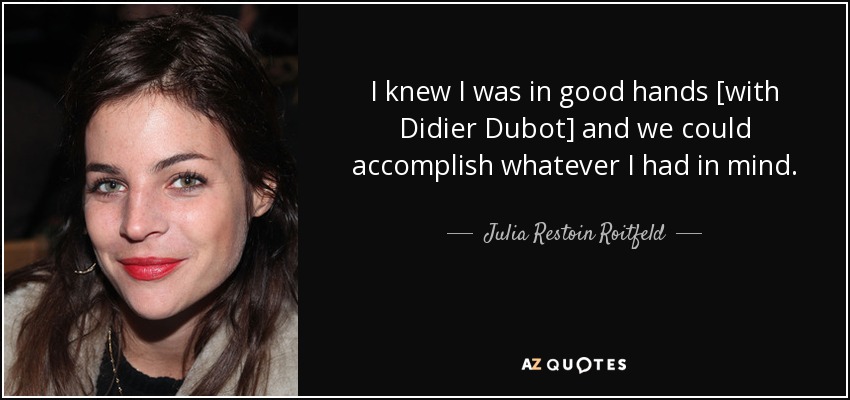I knew I was in good hands [with Didier Dubot] and we could accomplish whatever I had in mind. - Julia Restoin Roitfeld