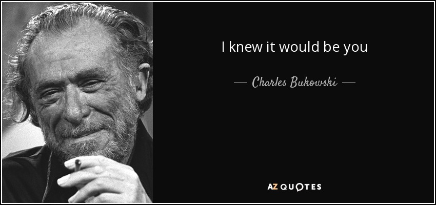 I knew it would be you - Charles Bukowski