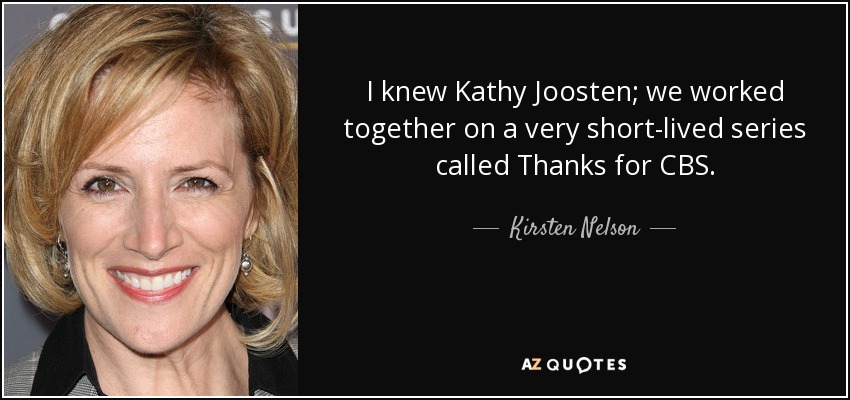 I knew Kathy Joosten; we worked together on a very short-lived series called Thanks for CBS. - Kirsten Nelson