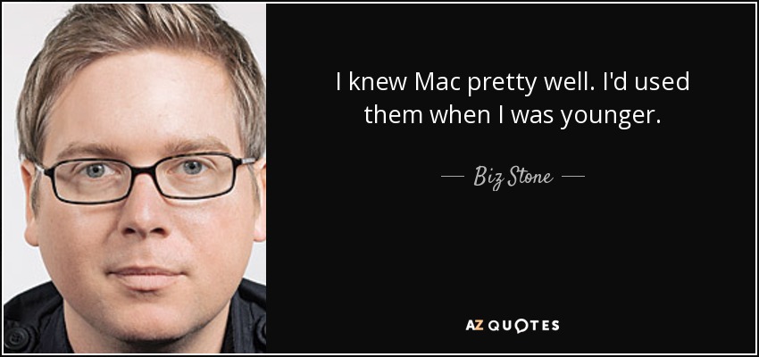 I knew Mac pretty well. I'd used them when I was younger. - Biz Stone