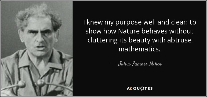 I knew my purpose well and clear: to show how Nature behaves without cluttering its beauty with abtruse mathematics. - Julius Sumner Miller