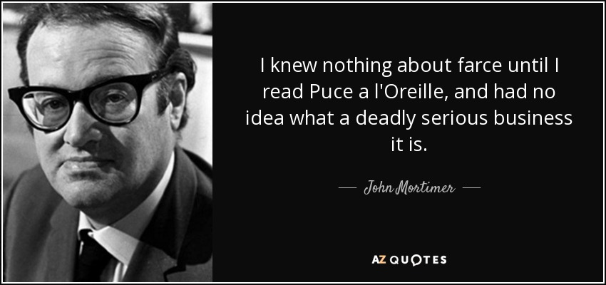 I knew nothing about farce until I read Puce a l'Oreille, and had no idea what a deadly serious business it is. - John Mortimer