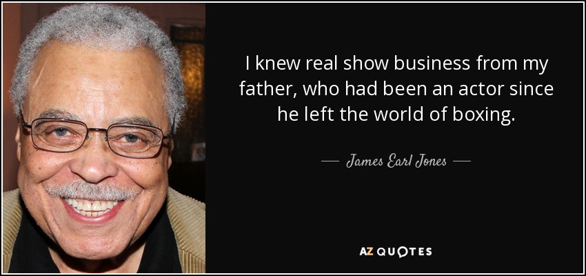 I knew real show business from my father, who had been an actor since he left the world of boxing. - James Earl Jones