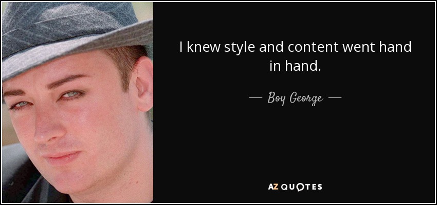 I knew style and content went hand in hand. - Boy George