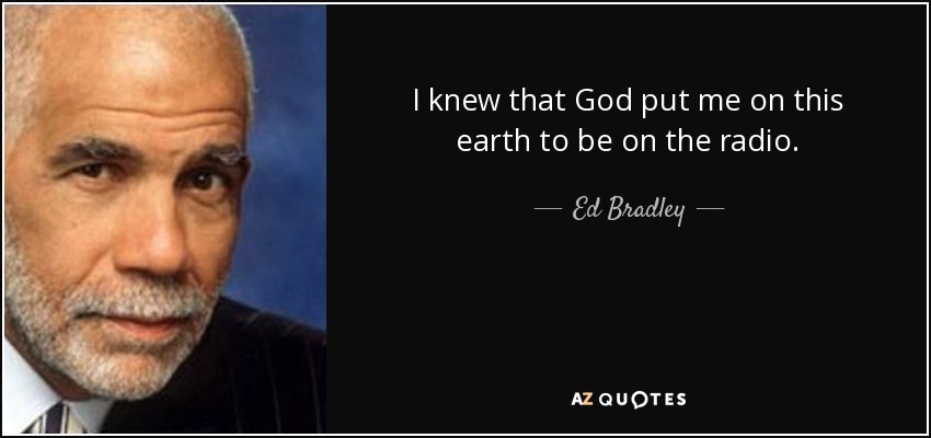 I knew that God put me on this earth to be on the radio. - Ed Bradley