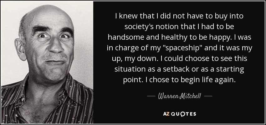 I knew that I did not have to buy into society's notion that I had to be handsome and healthy to be happy. I was in charge of my 