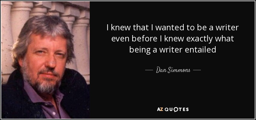 I knew that I wanted to be a writer even before I knew exactly what being a writer entailed - Dan Simmons