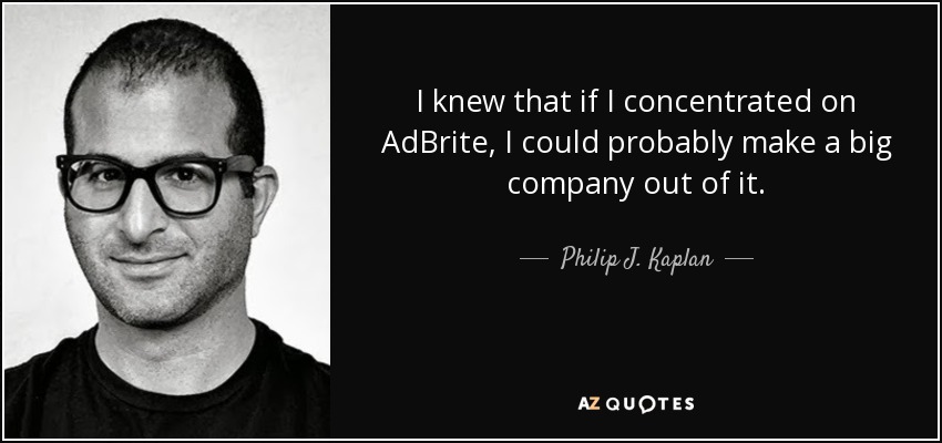 I knew that if I concentrated on AdBrite, I could probably make a big company out of it. - Philip J. Kaplan