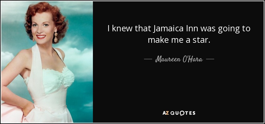I knew that Jamaica Inn was going to make me a star. - Maureen O'Hara