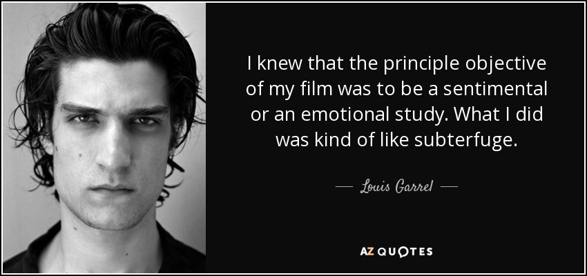 I knew that the principle objective of my film was to be a sentimental or an emotional study. What I did was kind of like subterfuge. - Louis Garrel